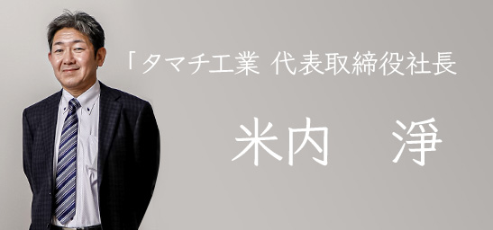 タマチ工業 代表取締役社長　米内 淨